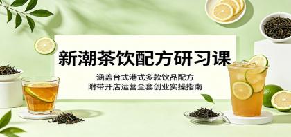 新潮茶饮配方研习课：涵盖台式港式多款饮品配方，附带开店运营全套创业实操指南